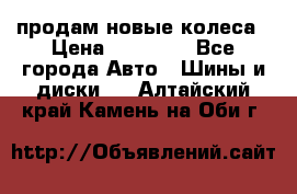 продам новые колеса › Цена ­ 11 000 - Все города Авто » Шины и диски   . Алтайский край,Камень-на-Оби г.